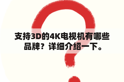 支持3D的4K电视机有哪些品牌？详细介绍一下。