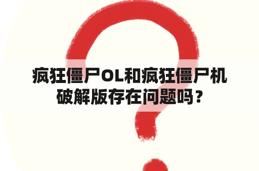 疯狂僵尸OL和疯狂僵尸机破解版存在问题吗？