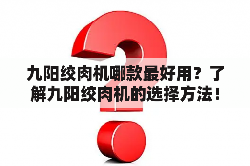 九阳绞肉机哪款最好用？了解九阳绞肉机的选择方法！