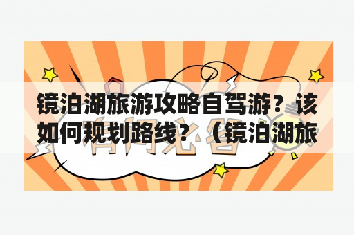 镜泊湖旅游攻略自驾游？该如何规划路线？（镜泊湖旅游攻略、自驾游）