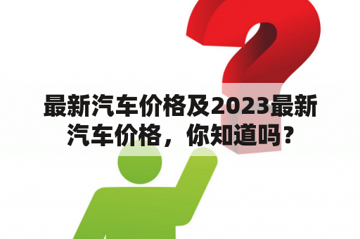 最新汽车价格及2023最新汽车价格，你知道吗？