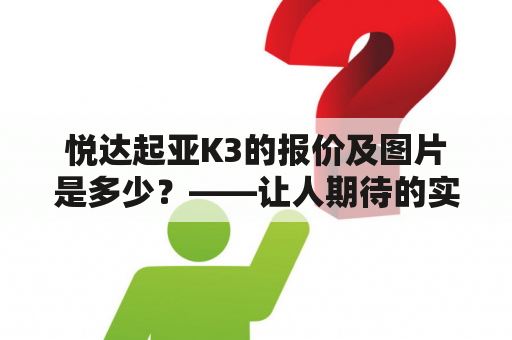 悦达起亚K3的报价及图片是多少？——让人期待的实用家庭轿车