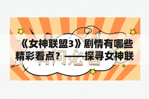 《女神联盟3》剧情有哪些精彩看点？——探寻女神联盟3的神秘世界，揭开剧情的奥秘！