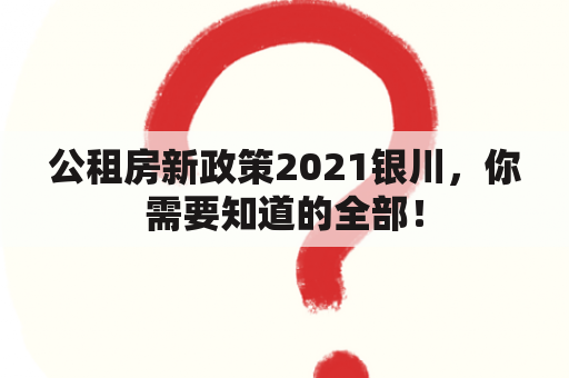 公租房新政策2021银川，你需要知道的全部！