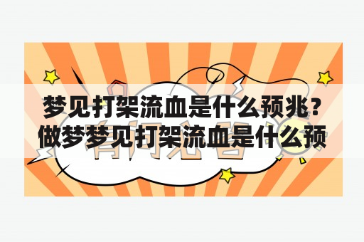 梦见打架流血是什么预兆？做梦梦见打架流血是什么预兆呢？长得像猜谜一样的两个问题，让有些人感到困惑。那么，这到底是什么预兆呢？下面就一起来看看吧。