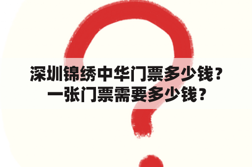 深圳锦绣中华门票多少钱？一张门票需要多少钱？