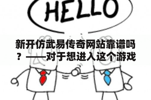 新开仿武易传奇网站靠谱吗？——对于想进入这个游戏世界的小伙伴们来说，无论是新开仿武易传奇还是新开仿武易传奇网站，都是一个非常值得关注的话题。那么现在就让我们来一起了解一下这个游戏世界吧！