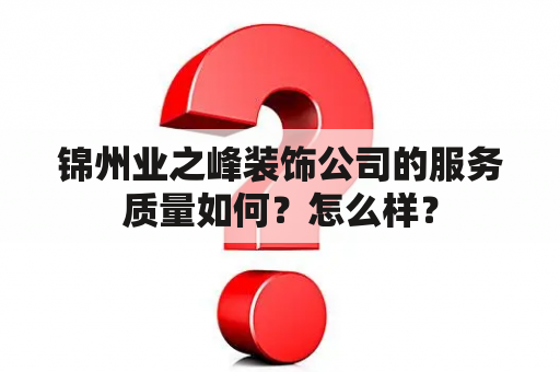 锦州业之峰装饰公司的服务质量如何？怎么样？