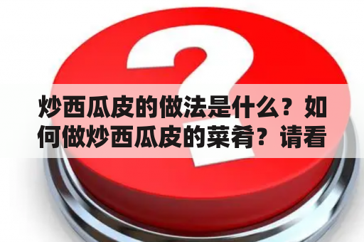 炒西瓜皮的做法是什么？如何做炒西瓜皮的菜肴？请看以下详细步骤。