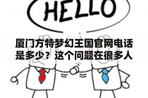 厦门方特梦幻王国官网电话是多少？这个问题在很多人心中都存在，所以今天我们就来详细了解一下厦门方特梦幻王国官网及其电话。