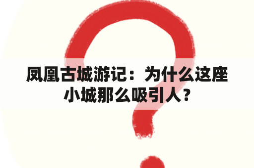 凤凰古城游记：为什么这座小城那么吸引人？