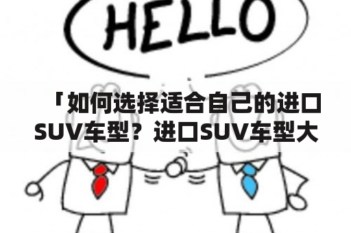 「如何选择适合自己的进口SUV车型？进口SUV车型大全推荐！」