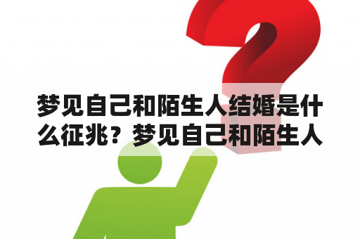 梦见自己和陌生人结婚是什么征兆？梦见自己和陌生人结婚了怎么办？