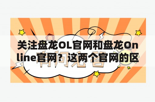 关注盘龙OL官网和盘龙Online官网？这两个官网的区别是什么？