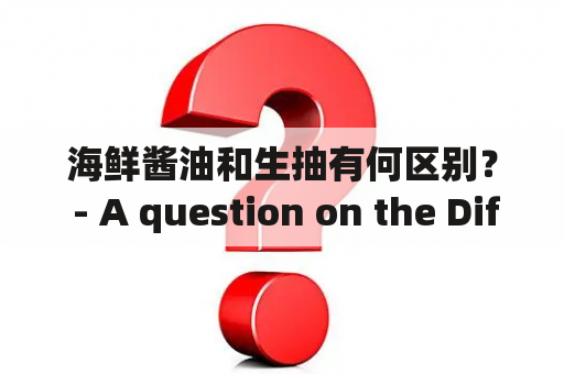 海鲜酱油和生抽有何区别？ - A question on the Difference between Seafood Soy Sauce and Regular Soy Sauce