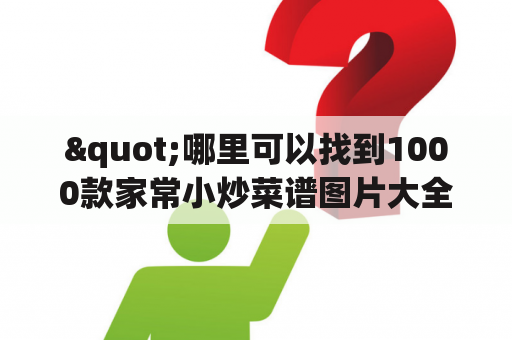 "哪里可以找到1000款家常小炒菜谱图片大全以及500款饭店小炒菜谱？"