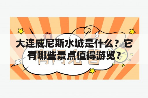 大连威尼斯水城是什么？它有哪些景点值得游览？