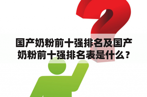 国产奶粉前十强排名及国产奶粉前十强排名表是什么？