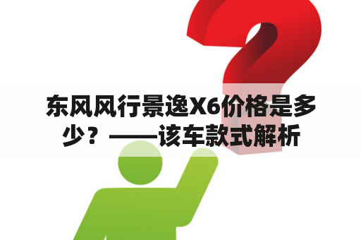 东风风行景逸X6价格是多少？——该车款式解析