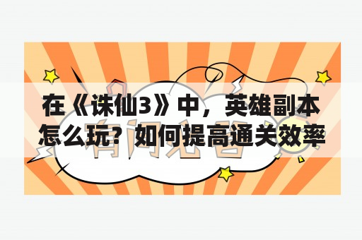 在《诛仙3》中，英雄副本怎么玩？如何提高通关效率？该如何获取更多的奖励？这些问题常令初学者感到困惑。以下是详细解答：