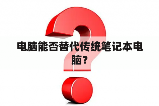 电脑能否替代传统笔记本电脑？