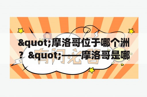 "摩洛哥位于哪个洲？"——摩洛哥是哪个洲的国家及摩洛哥是哪个洲的国家地图