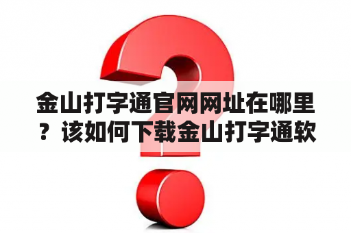 金山打字通官网网址在哪里？该如何下载金山打字通软件？