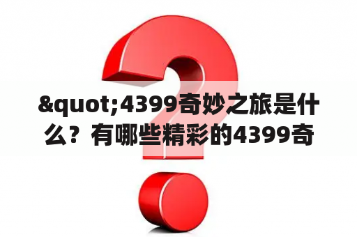 "4399奇妙之旅是什么？有哪些精彩的4399奇妙之旅图片可以欣赏？"