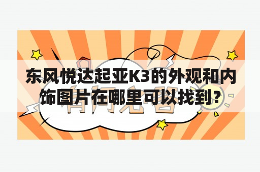 东风悦达起亚K3的外观和内饰图片在哪里可以找到？