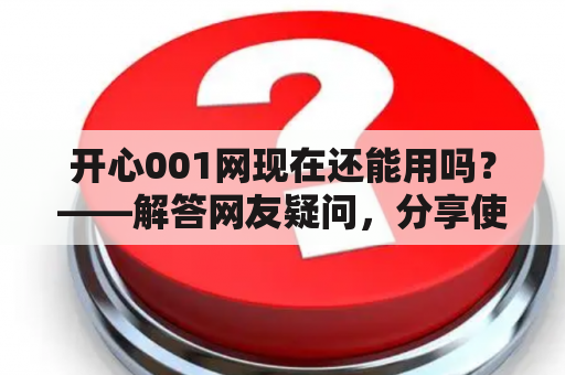 开心001网现在还能用吗？——解答网友疑问，分享使用心得和注意事项