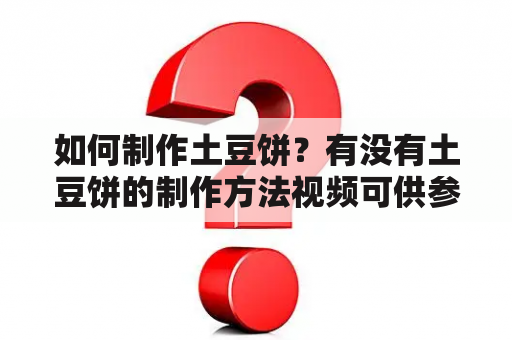 如何制作土豆饼？有没有土豆饼的制作方法视频可供参考？