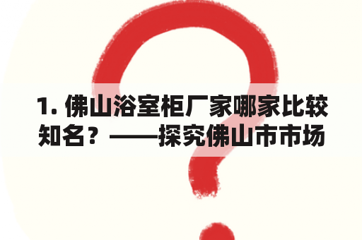 1. 佛山浴室柜厂家哪家比较知名？——探究佛山市市场上哪些浴室柜品牌较为知名