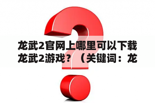 龙武2官网上哪里可以下载龙武2游戏？（关键词：龙武2、龙武2官网）