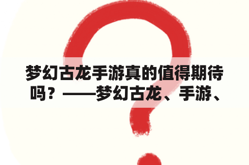 梦幻古龙手游真的值得期待吗？——梦幻古龙、手游、期待