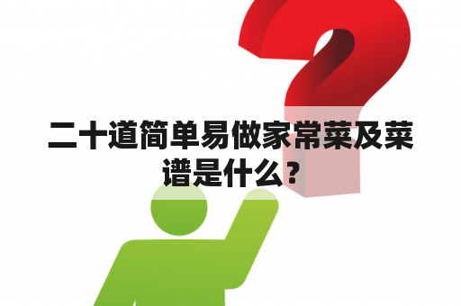 二十道简单易做家常菜及菜谱是什么？