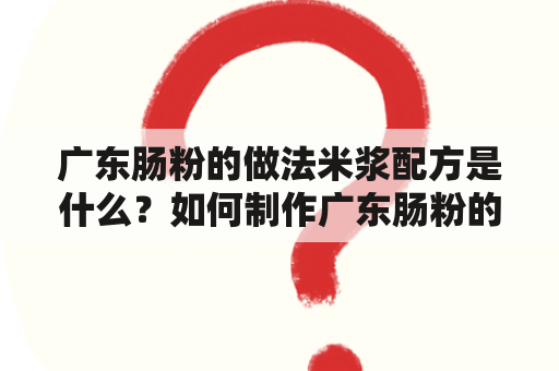 广东肠粉的做法米浆配方是什么？如何制作广东肠粉的做法米浆配方？有没有视频教程？