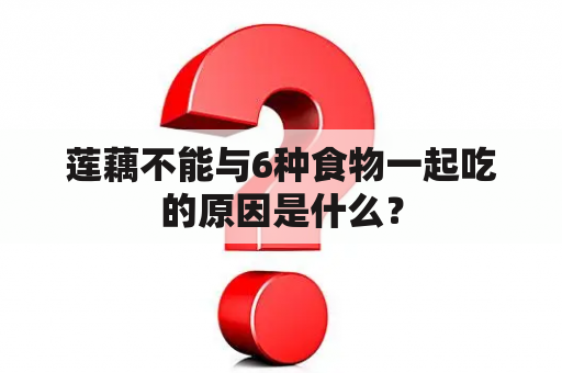 莲藕不能与6种食物一起吃的原因是什么？