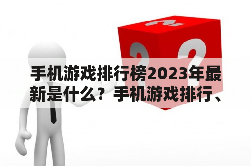 手机游戏排行榜2023年最新是什么？手机游戏排行、排行榜、最新