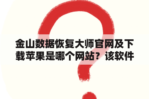 金山数据恢复大师官网及下载苹果是哪个网站？该软件有哪些功能？