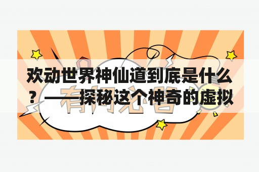 欢动世界神仙道到底是什么？——探秘这个神奇的虚拟世界！