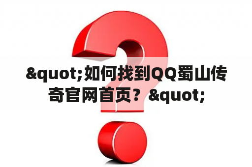 "如何找到QQ蜀山传奇官网首页？"