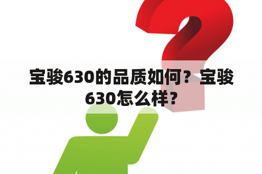 宝骏630的品质如何？宝骏630怎么样？