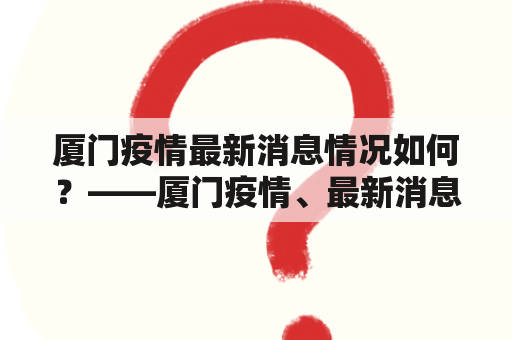 厦门疫情最新消息情况如何？——厦门疫情、最新消息