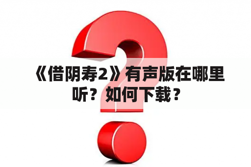 《借阴寿2》有声版在哪里听？如何下载？