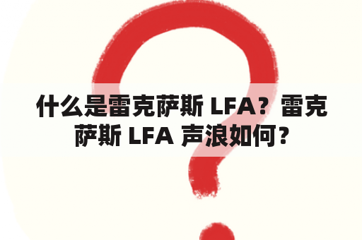 什么是雷克萨斯 LFA？雷克萨斯 LFA 声浪如何？