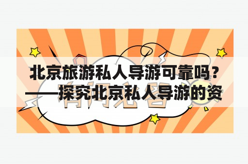 北京旅游私人导游可靠吗？——探究北京私人导游的资质和服务