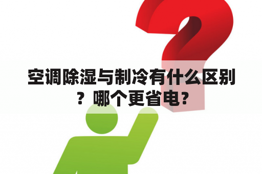 空调除湿与制冷有什么区别？哪个更省电？