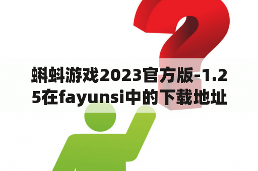 蝌蚪游戏2023官方版-1.25在fayunsi中的下载地址是什么？