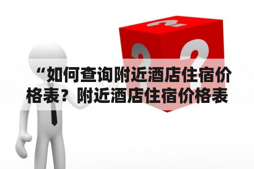 “如何查询附近酒店住宿价格表？附近酒店住宿价格表大全如何获取？”