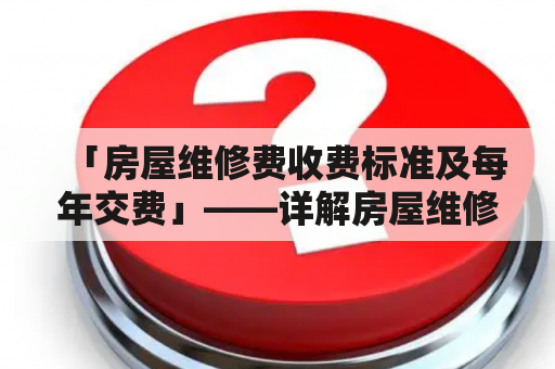 「房屋维修费收费标准及每年交费」——详解房屋维修费用管理